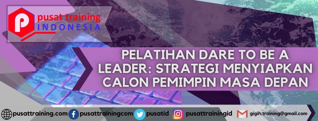 PELATIHAN DARE TO BE A LEADER STRATEGI MENYIAPKAN CALON PEMIMPIN MASA DEPAN