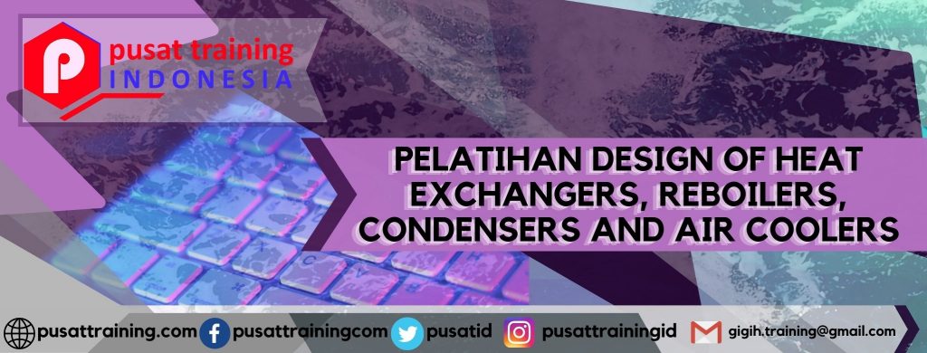 PELATIHAN DESIGN OF HEAT EXCHANGERS, REBOILERS, CONDENSERS AND AIR COOLERS